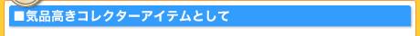 気品高きコレクターアイテムとして