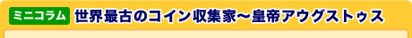 ミニコラム　世界最古のコイン収集家～皇帝アウグストゥス